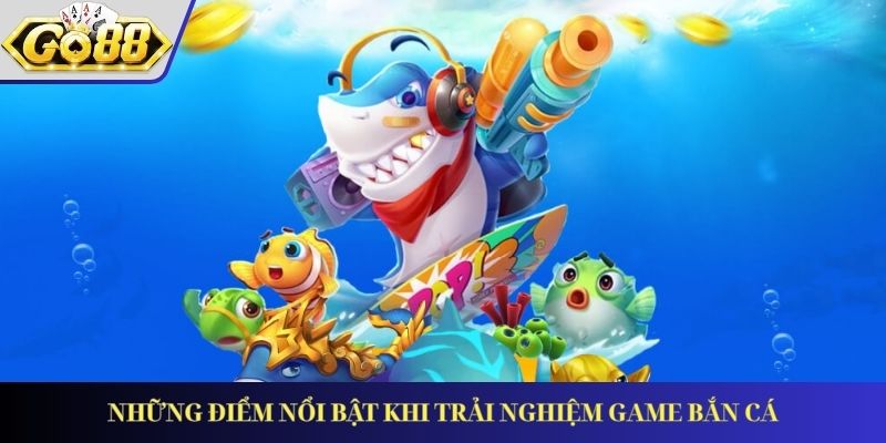 Những điểm nổi bật khi trải nghiệm game bắn cá